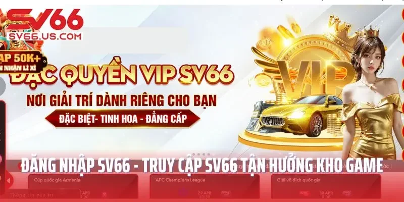 SV66 Đăng Nhập Nhanh Chóng - Mở Cánh Cửa Thế Giới Giải Trí